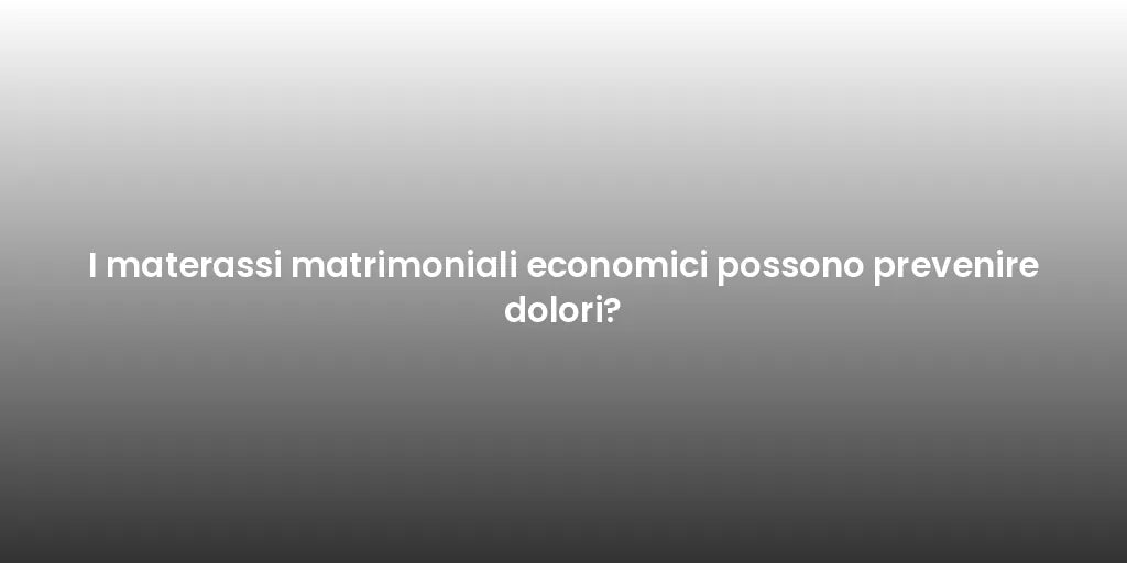 I materassi matrimoniali economici possono prevenire dolori?