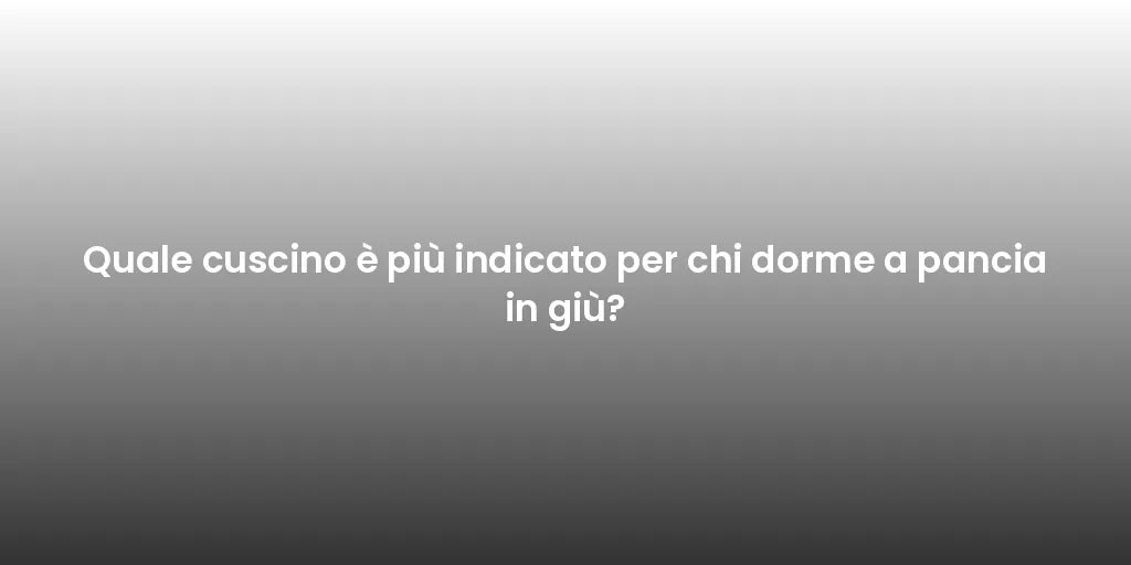 Quale cuscino è più indicato per chi dorme a pancia in giù?