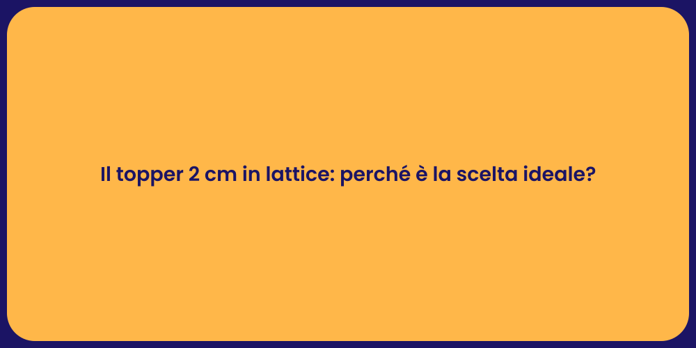 Il topper 2 cm in lattice: perché è la scelta ideale?