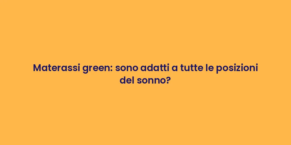 Materassi green: sono adatti a tutte le posizioni del sonno?