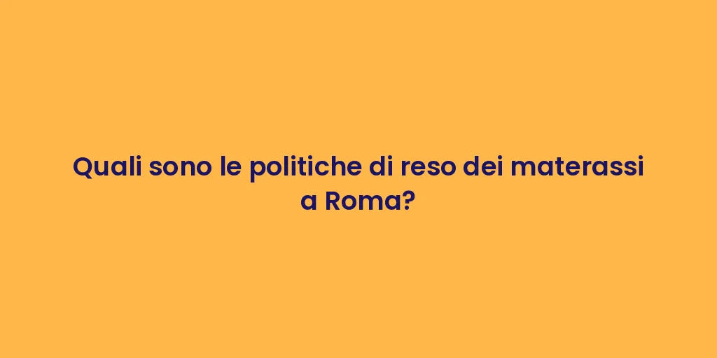 Quali sono le politiche di reso dei materassi a Roma?