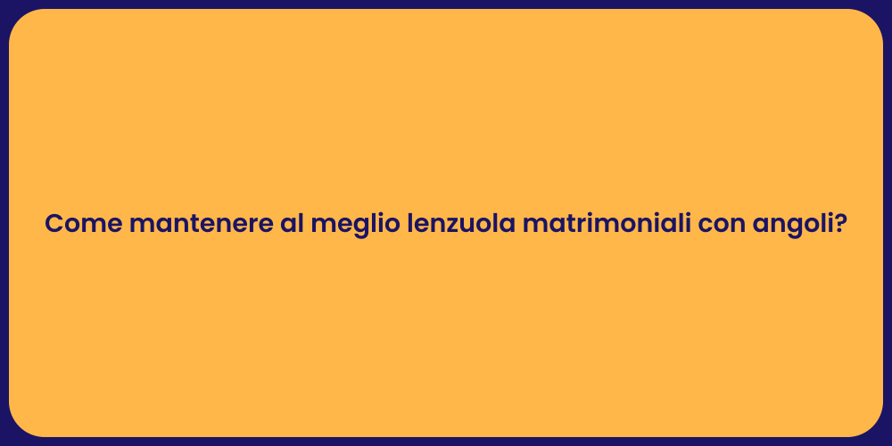 Come mantenere al meglio lenzuola matrimoniali con angoli?