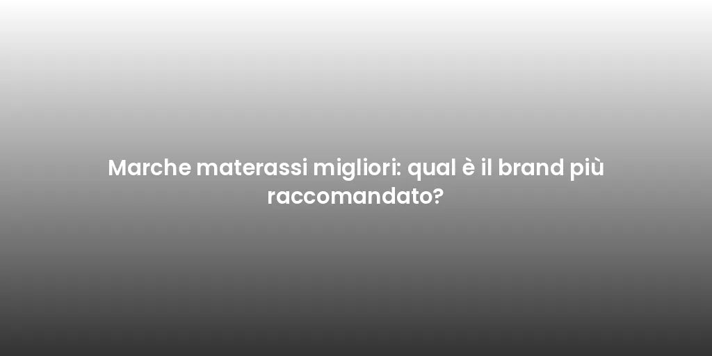 Marche materassi migliori: qual è il brand più raccomandato?