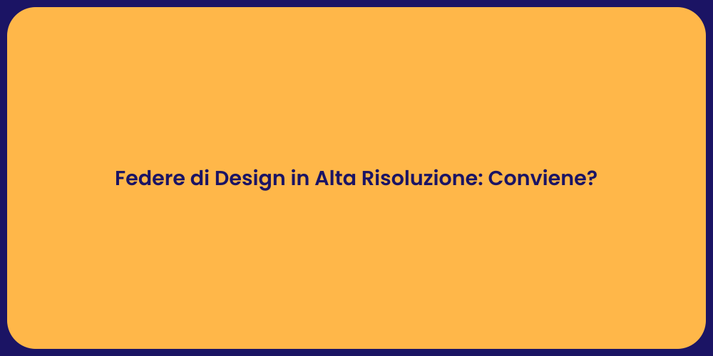 Federe di Design in Alta Risoluzione: Conviene?