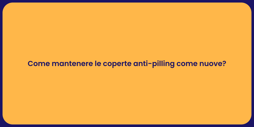 Come mantenere le coperte anti-pilling come nuove?