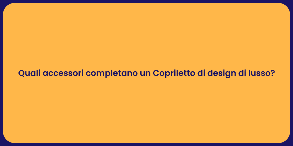 Quali accessori completano un Copriletto di design di lusso?
