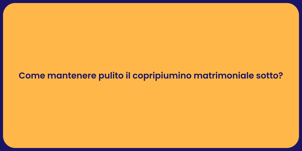 Come mantenere pulito il copripiumino matrimoniale sotto?