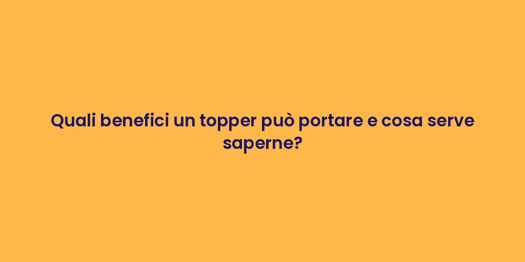 Quali benefici un topper può portare e cosa serve saperne?