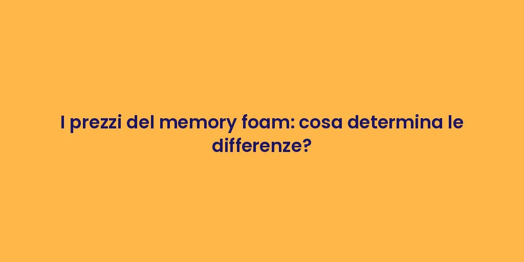 I prezzi del memory foam: cosa determina le differenze?