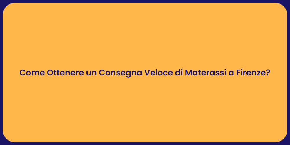 Come Ottenere un Consegna Veloce di Materassi a Firenze?