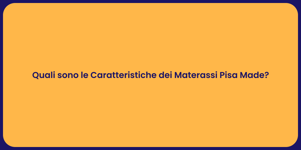 Quali sono le Caratteristiche dei Materassi Pisa Made?