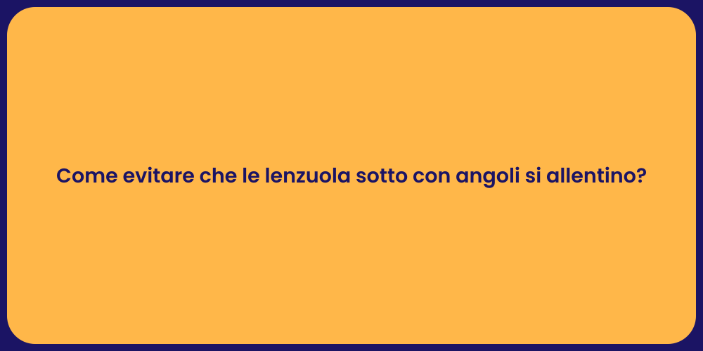 Come evitare che le lenzuola sotto con angoli si allentino?