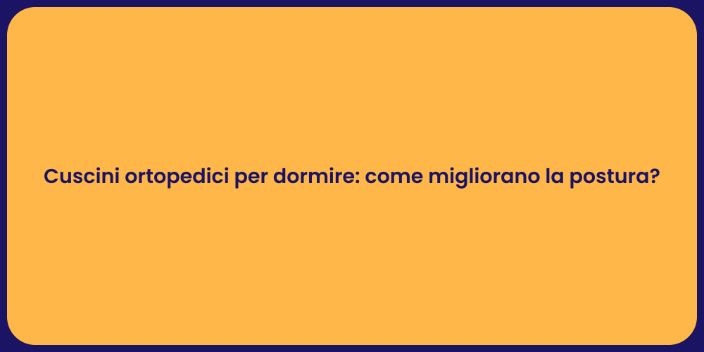 Cuscini ortopedici per dormire: come migliorano la postura?
