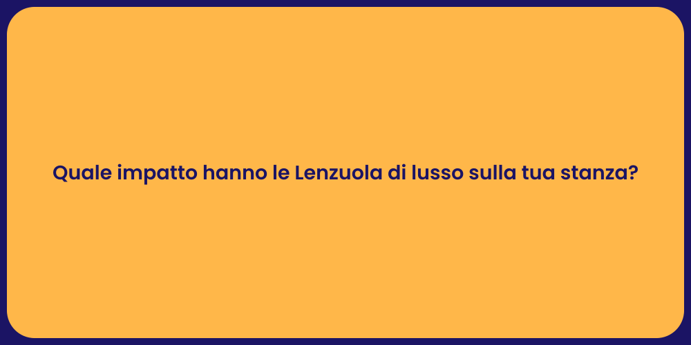 Quale impatto hanno le Lenzuola di lusso sulla tua stanza?
