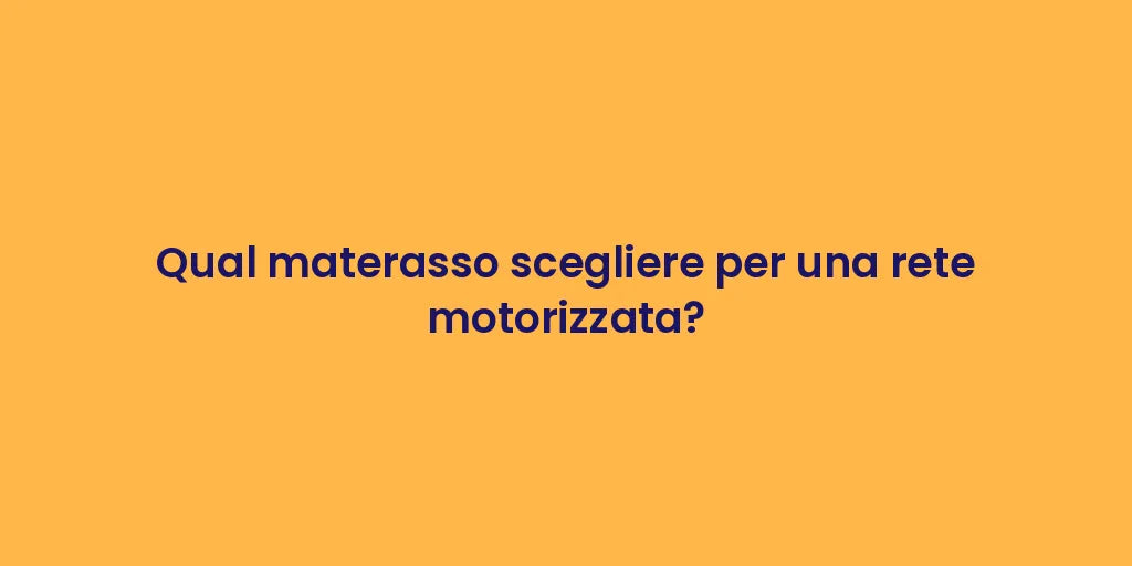 Qual materasso scegliere per una rete motorizzata?