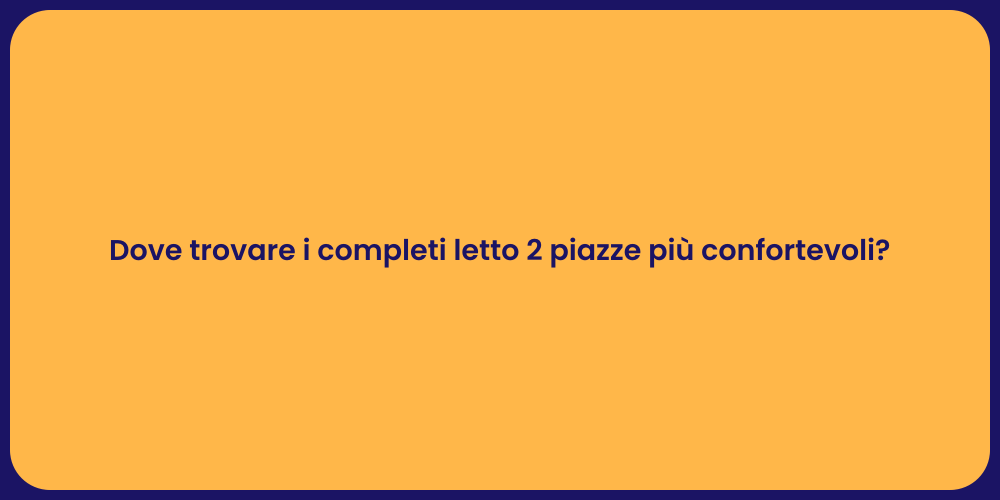Dove trovare i completi letto 2 piazze più confortevoli?