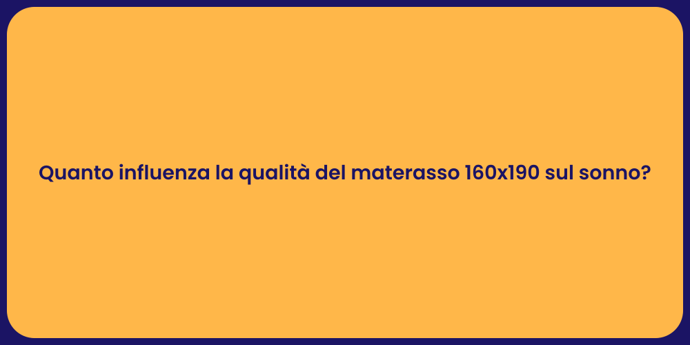 Quanto influenza la qualità del materasso 160x190 sul sonno?