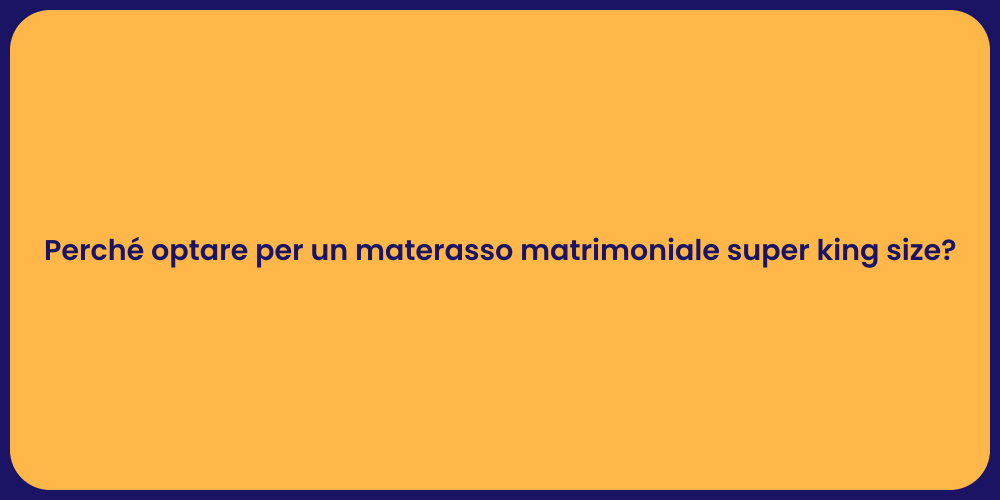 Perché optare per un materasso matrimoniale super king size?