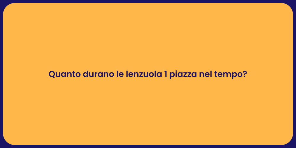 Quanto durano le lenzuola 1 piazza nel tempo?