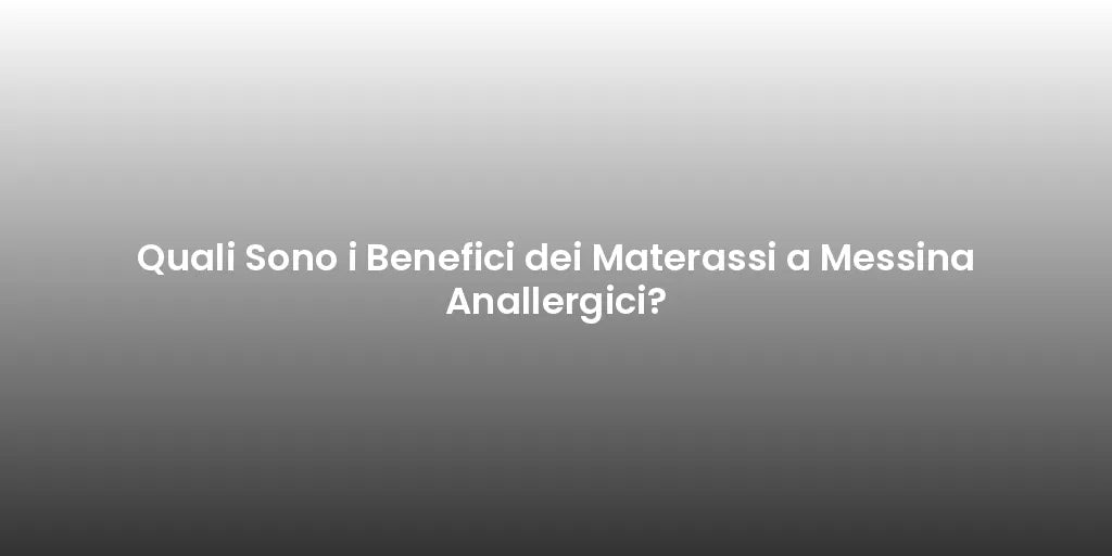 Quali Sono i Benefici dei Materassi a Messina Anallergici?