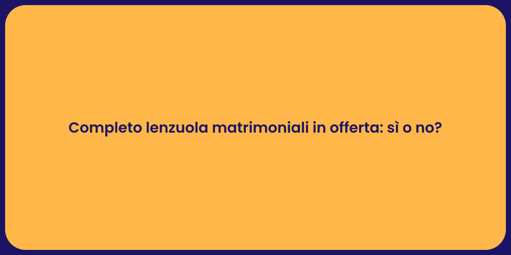 Completo lenzuola matrimoniali in offerta: sì o no?
