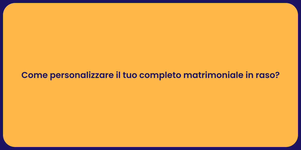 Idee per Personalizzare il Completo Matrimoniale