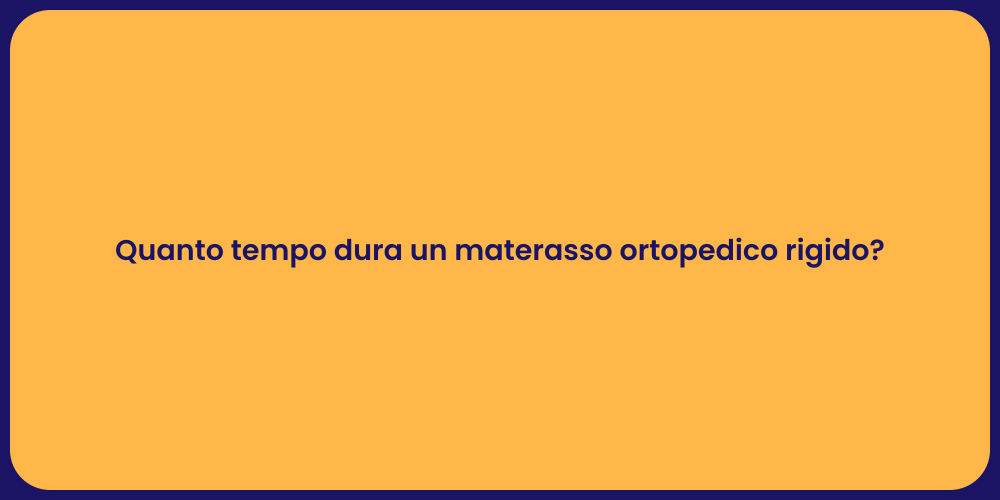 Quanto tempo dura un materasso ortopedico rigido?