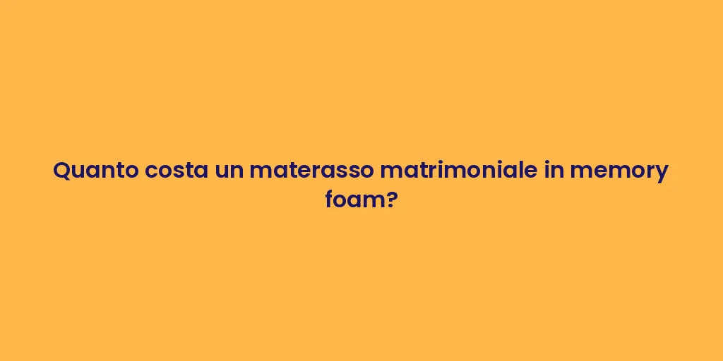 Quanto costa un materasso matrimoniale in memory foam?