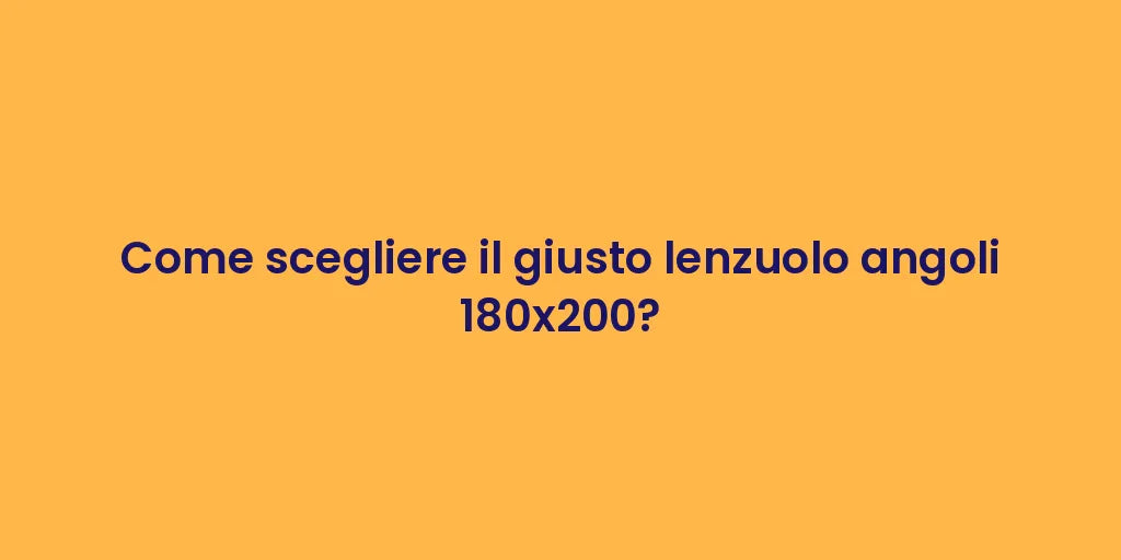 Come scegliere il giusto lenzuolo angoli 180x200?