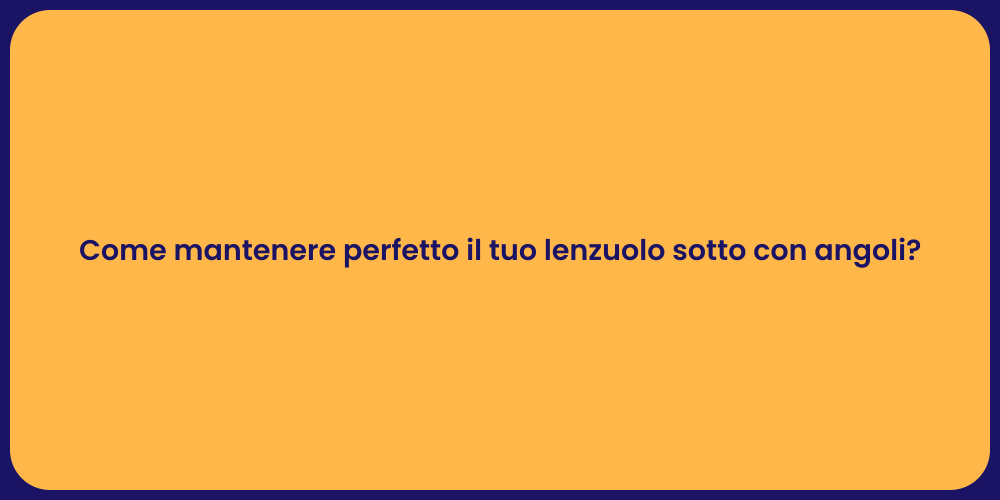 Come mantenere perfetto il tuo lenzuolo sotto con angoli?