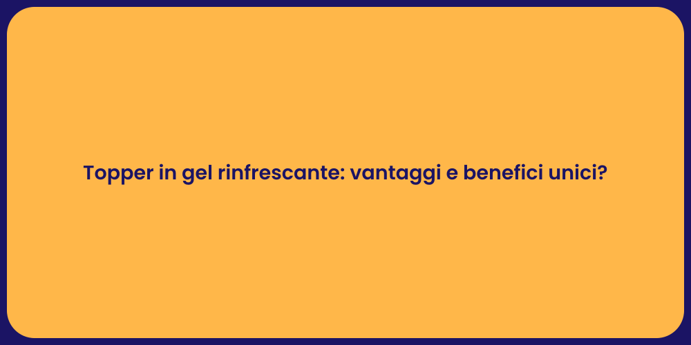 Topper in gel rinfrescante: vantaggi e benefici unici?