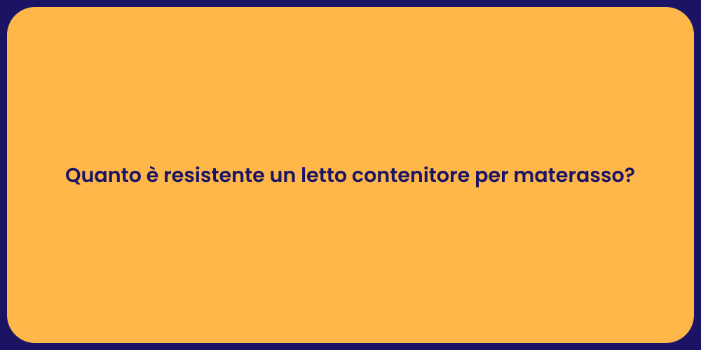 Quanto è resistente un letto contenitore per materasso?