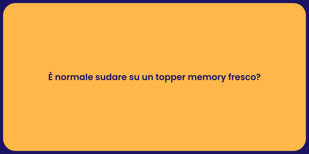 È normale sudare su un topper memory fresco?