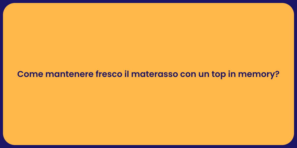 Come mantenere fresco il materasso con un top in memory?