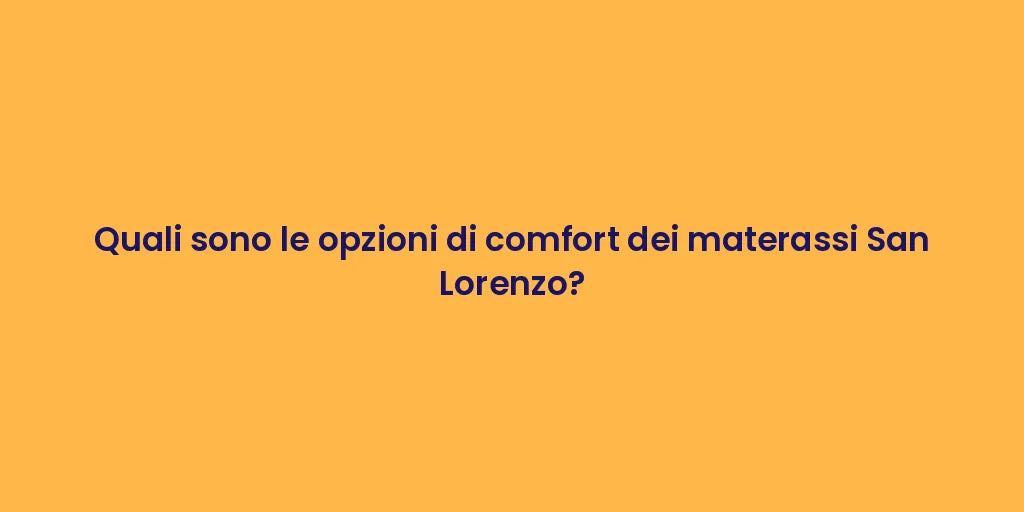 Quali sono le opzioni di comfort dei materassi San Lorenzo?