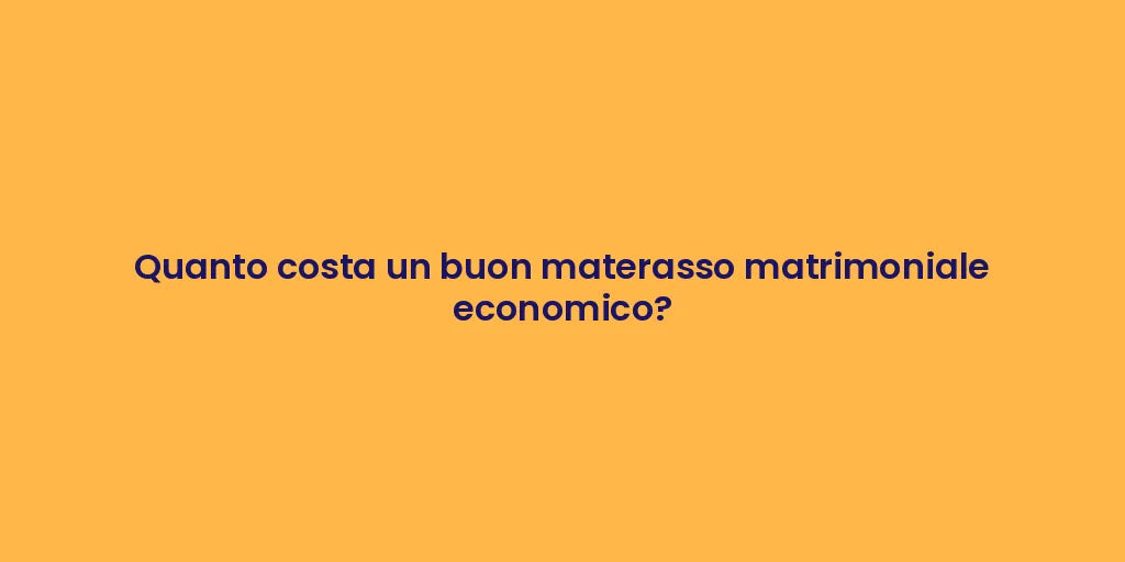 Quanto costa un buon materasso matrimoniale economico?