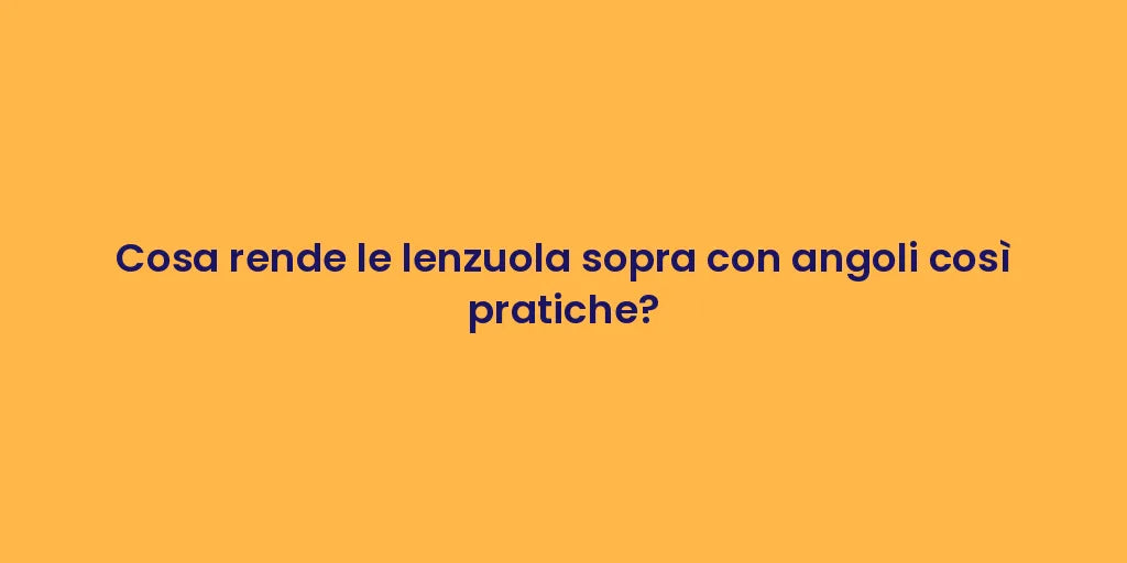 Cosa rende le lenzuola sopra con angoli così pratiche?