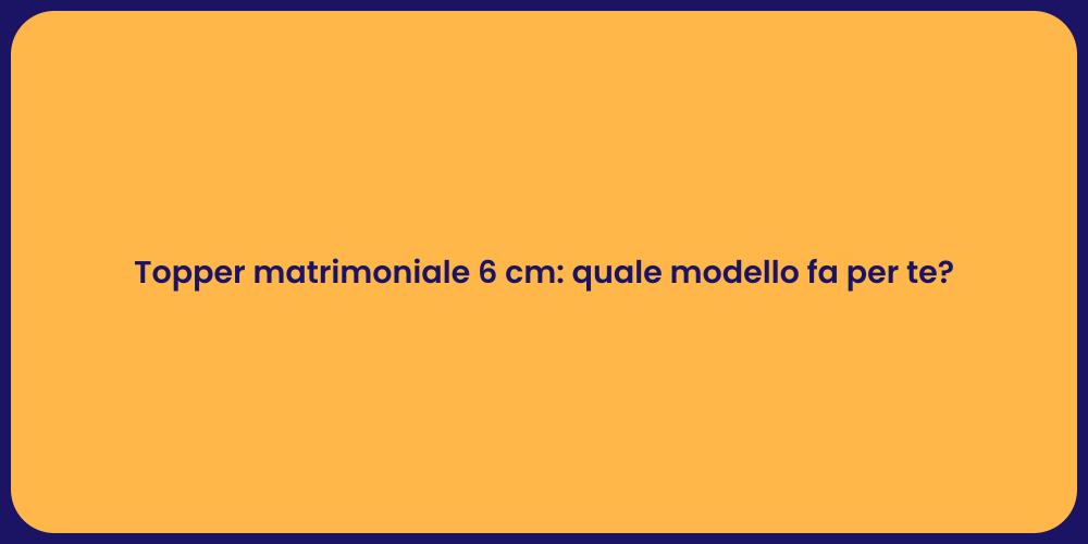Topper matrimoniale 6 cm: quale modello fa per te?