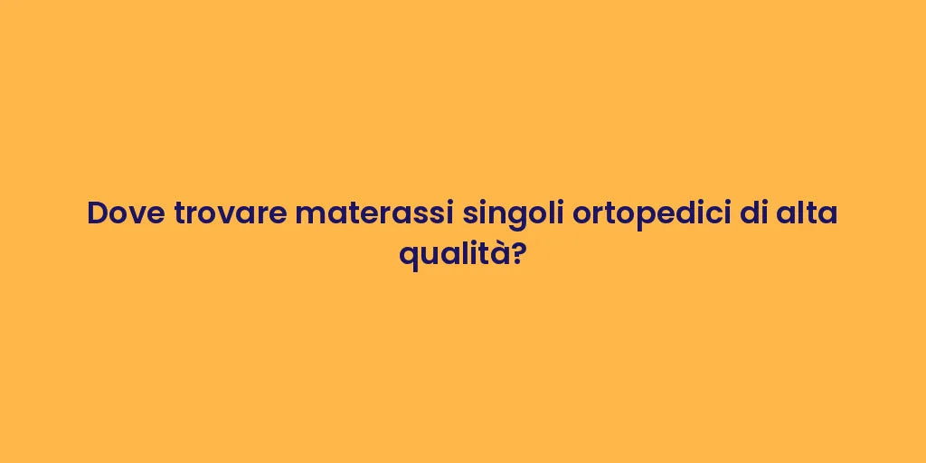 Dove trovare materassi singoli ortopedici di alta qualità?