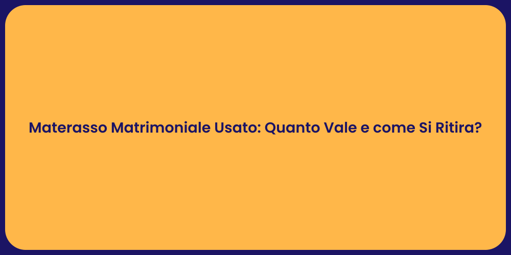 Materasso Matrimoniale Usato: Quanto Vale e come Si Ritira?
