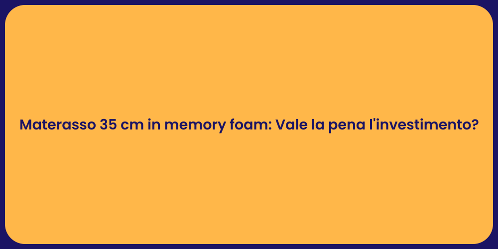 Materasso 35 cm in memory foam: Vale la pena l'investimento?
