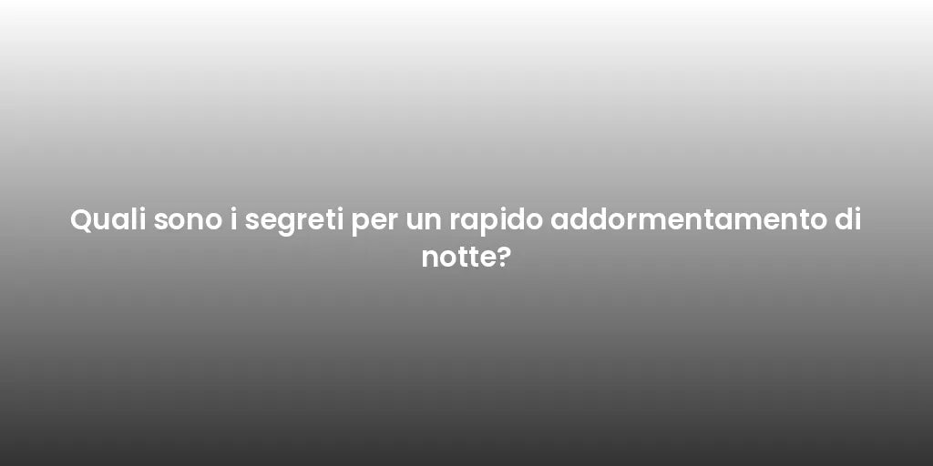 Quali sono i segreti per un rapido addormentamento di notte?