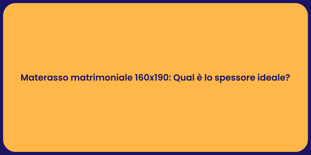 Materasso matrimoniale 160x190: Qual è lo spessore ideale?