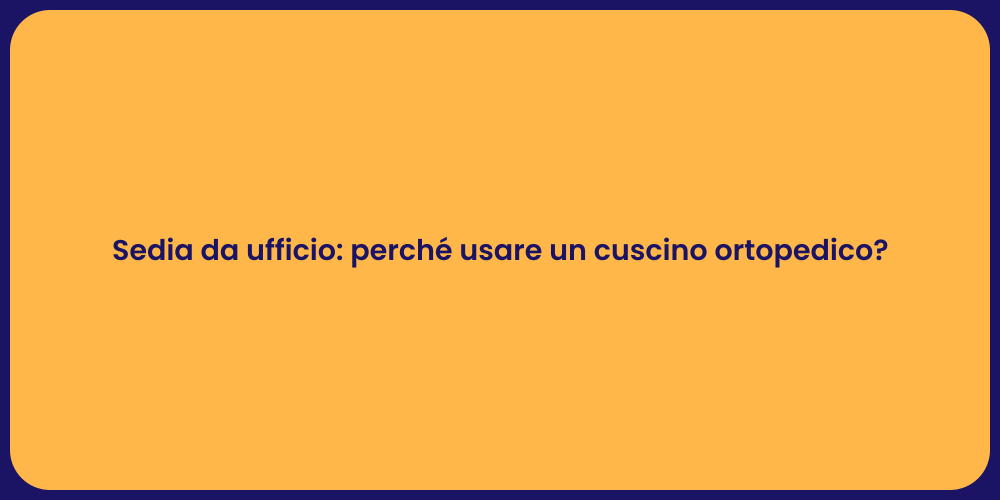 Sedia da ufficio: perché usare un cuscino ortopedico?