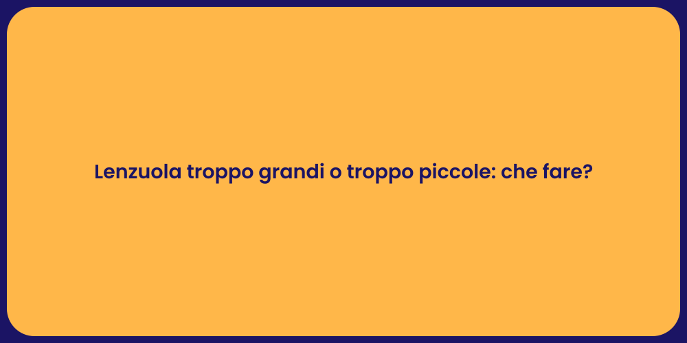 Lenzuola troppo grandi o troppo piccole: che fare?