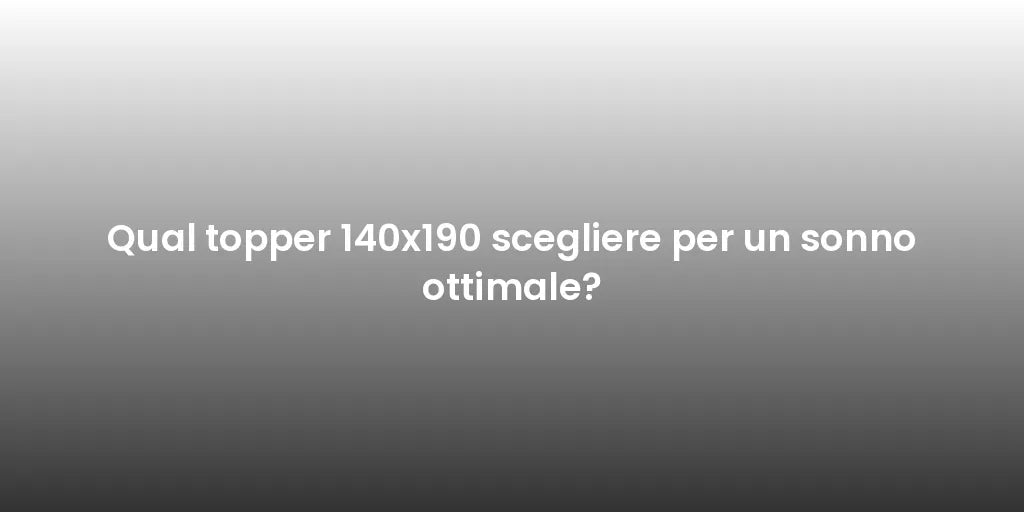 Qual topper 140x190 scegliere per un sonno ottimale?