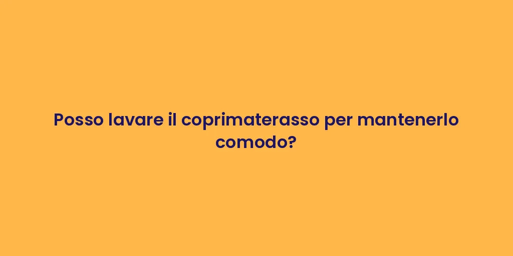 Posso lavare il coprimaterasso per mantenerlo comodo?