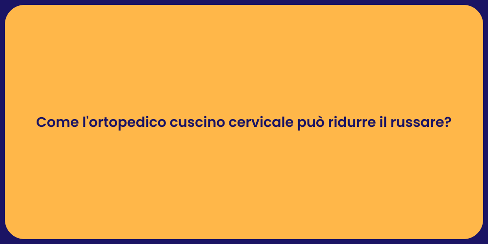 Come l'ortopedico cuscino cervicale può ridurre il russare?