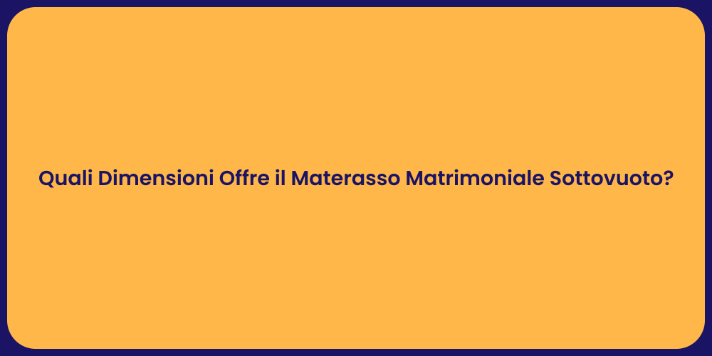 Quali Dimensioni Offre il Materasso Matrimoniale Sottovuoto?