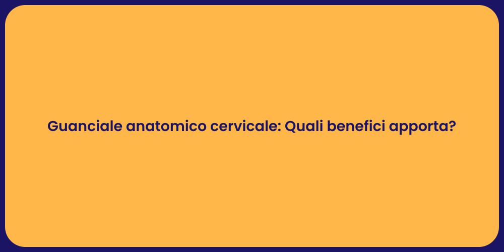 Guanciale anatomico cervicale: Quali benefici apporta?